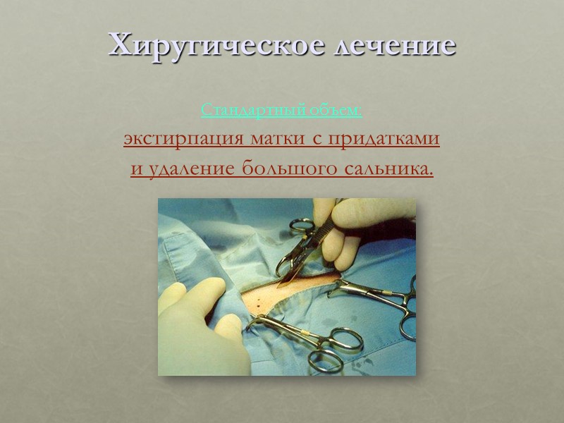 Хиругическое лечение  Стандартный объем:  экстирпация матки с придатками и удаление большого сальника.